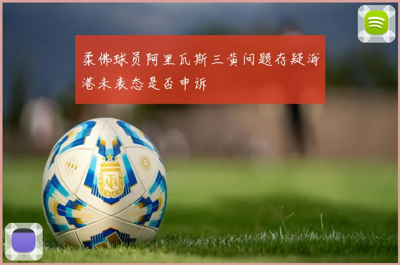 柔佛球员阿里瓦斯三黄问题存疑海港未表态是否申诉