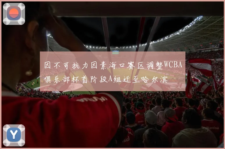 因不可抗力因素海口赛区调整WCBA俱乐部杯首阶段A组迁至哈尔滨
