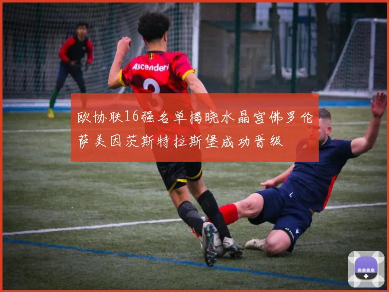 欧协联16强名单揭晓水晶宫佛罗伦萨美因茨斯特拉斯堡成功晋级