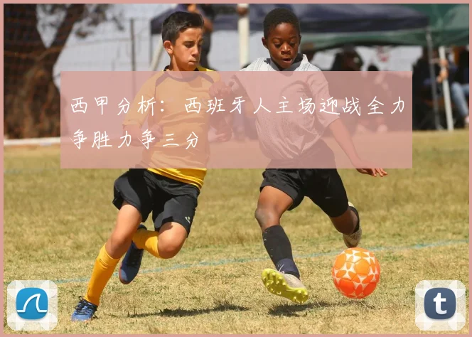 西甲分析：西班牙人主场迎战全力争胜力争三分