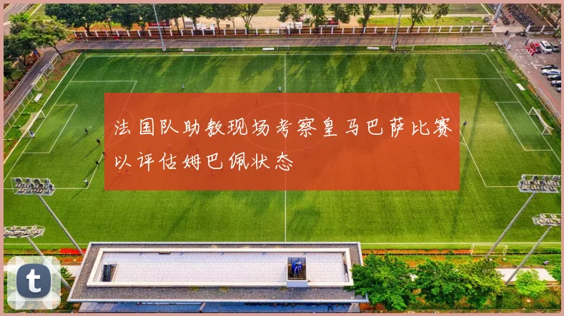 法国队助教现场考察皇马巴萨比赛以评估姆巴佩状态