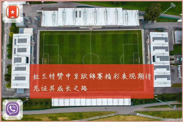 杜兰特赞申京欧锦赛精彩表现期待见证其成长之路