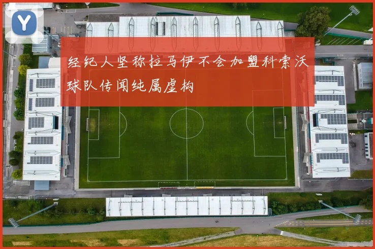 经纪人坚称拉马伊不会加盟科索沃球队传闻纯属虚构