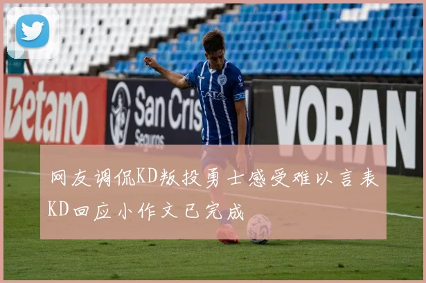 网友调侃KD叛投勇士感受难以言表KD回应小作文已完成